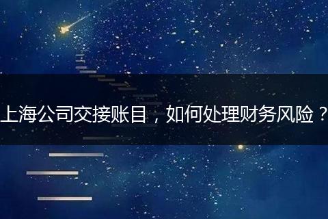 上海公司交接账目，如何处理财务风险？