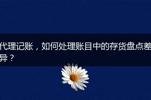 代理记账，如何处理账目中的存货盘点差异？