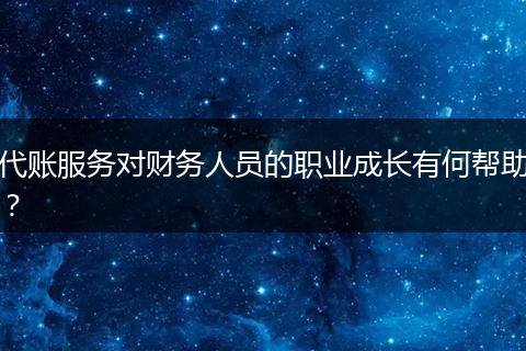 代账服务对财务人员的职业成长有何帮助？