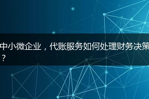 中小微企业，代账服务如何处理财务决策？
