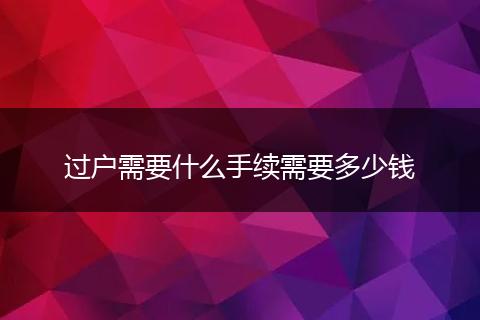 过户需要什么手续需要多少钱