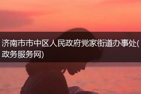 济南市市中区人民政府党家街道办事处(政务服务网)