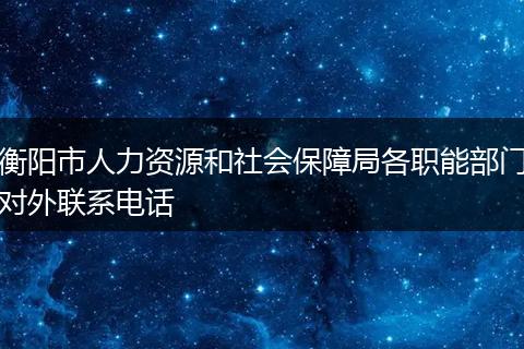 衡阳市人力资源和社会保障局各职能部门对外联系电话