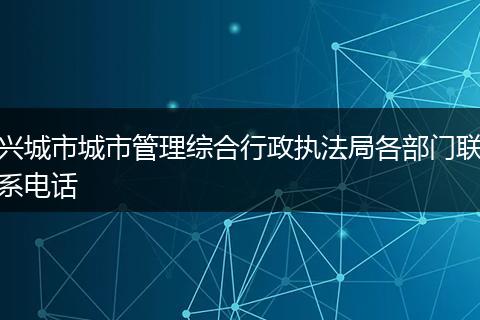 兴城市城市管理综合行政执法局各部门联系电话