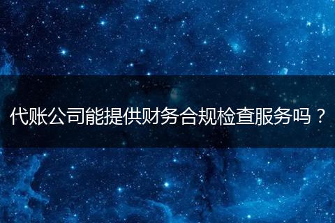 代账公司能提供财务合规检查服务吗？