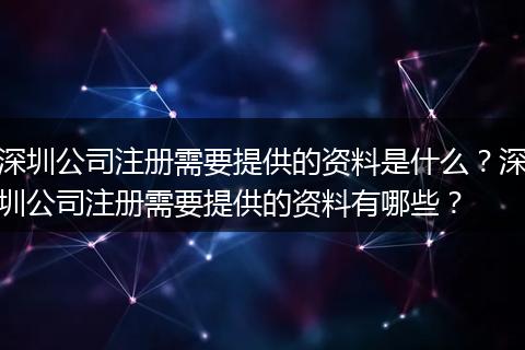 深圳公司注册需要提供的资料是什么？深圳公司注册需要提供的资料有哪些？