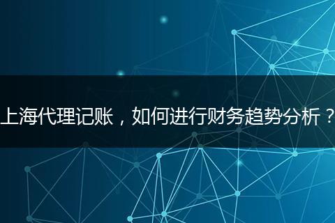 上海代理记账，如何进行财务趋势分析？
