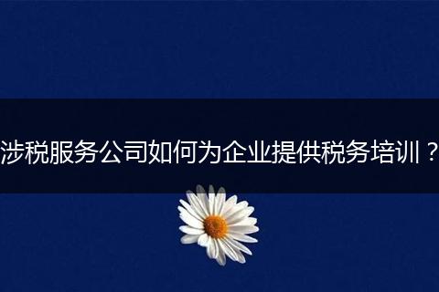 涉税服务公司如何为企业提供税务培训？