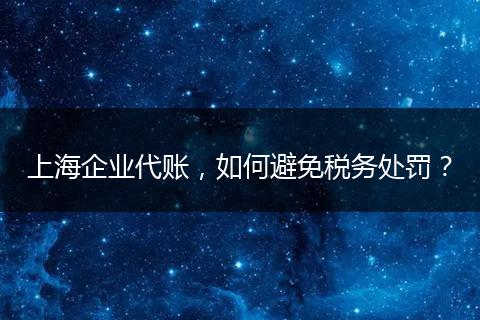 上海企业代账，如何避免税务处罚？