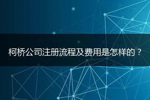 柯桥公司注册流程及费用是怎样的？