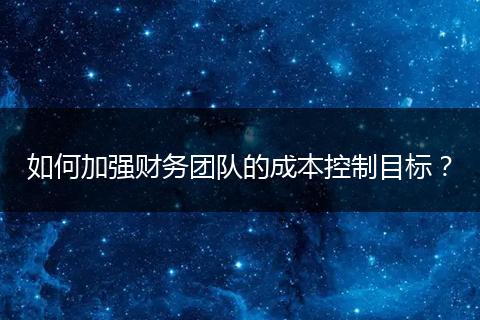 如何加强财务团队的成本控制目标？