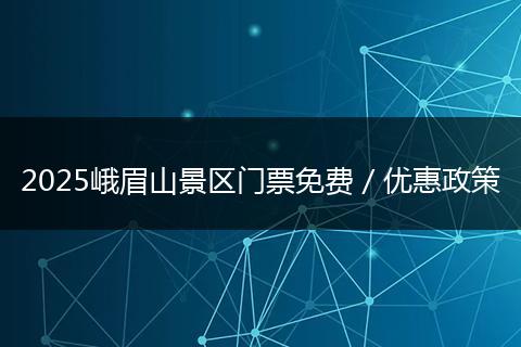 2025峨眉山景区门票免费／优惠政策