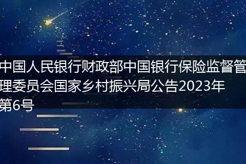 中国人民银行财政部中国银行保险监督管理委员会国家乡村振兴局公告2023年第6号