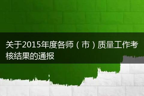 关于2015年度各师(市)质量工作考核结果的通报