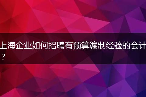 上海企业如何招聘有预算编制经验的会计？