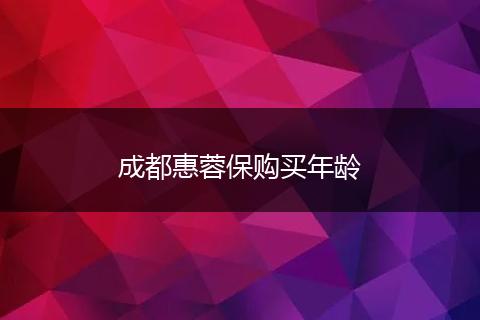 成都惠蓉保购买年龄