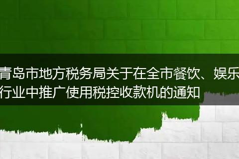 青岛市地方税务局关于在全市餐饮、娱乐行业中推广使用税控收款机的通知