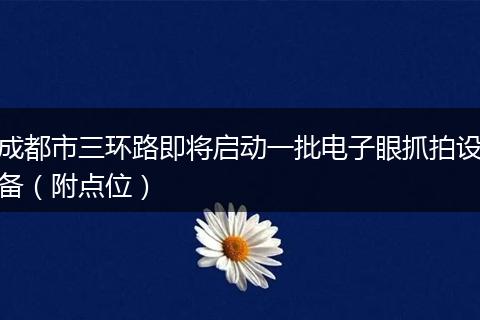 成都市三环路即将启动一批电子眼抓拍设备（附点位）