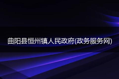 曲阳县恒州镇人民政府(政务服务网)