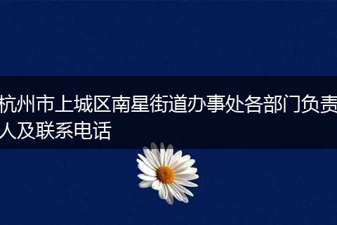 杭州市上城区南星街道办事处各部门负责人及联系电话
