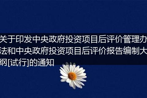 关于印发中央政府投资项目后评价管理办法和中央政府投资项目后评价报告编制大纲[试行]的通知