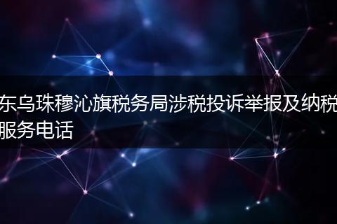 东乌珠穆沁旗税务局涉税投诉举报及纳税服务电话