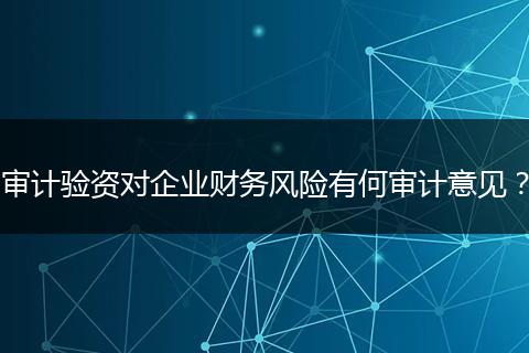 审计验资对企业财务风险有何审计意见？