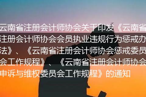 云南省注册会计师协会关于印发《云南省注册会计师协会会员执业违规行为惩戒办法》、《云南省注册会计师协会惩戒委员会工作规程》、《云南省注册会计师协会申诉与维权委员会工作规程》的通知