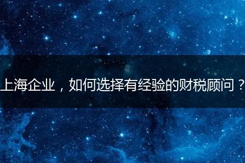 上海企业，如何选择有经验的财税顾问？