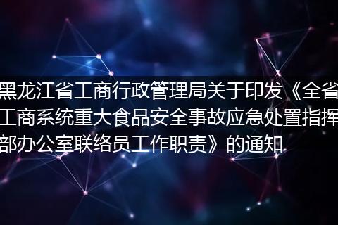 黑龙江省工商行政管理局关于印发《全省工商系统重大食品安全事故应急处置指挥部办公室联络员工作职责》的通知