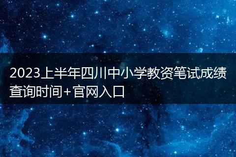 2023上半年四川中小学教资笔试成绩查询时间+官网入口