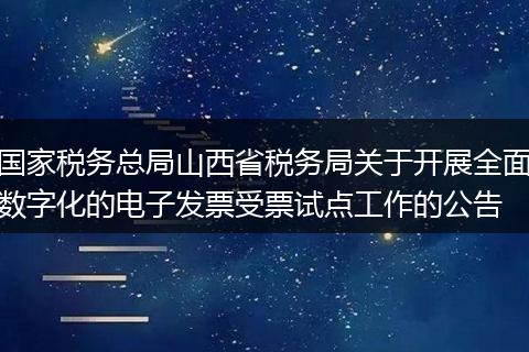 国家税务总局山西省税务局关于开展全面数字化的电子发票受票试点工作的公告