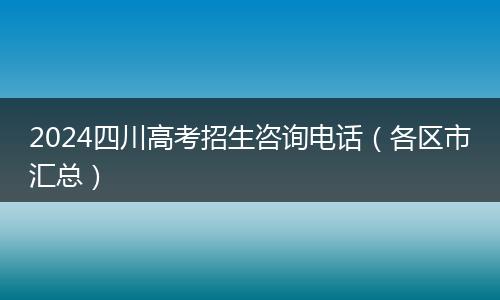 2024四川高考招生咨询电话（各区市汇总）