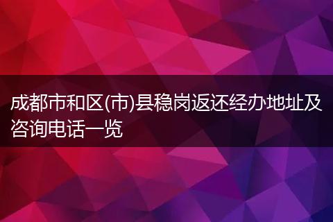 成都市和区(市)县稳岗返还经办地址及咨询电话一览