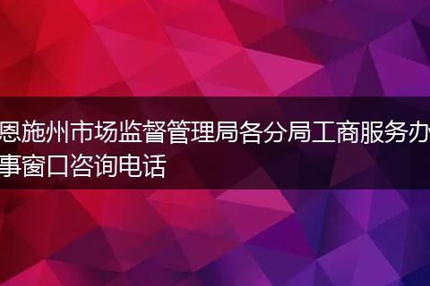 恩施州市场监督管理局各分局工商服务办事窗口咨询电话