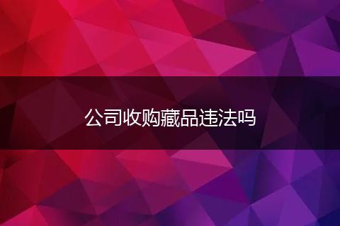 公司收购藏品违法吗