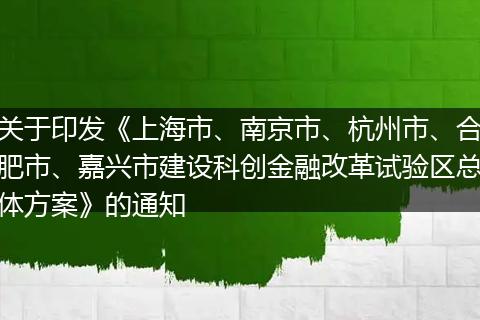 关于印发《上海市、南京市、杭州市、合肥市、嘉兴市建设科创金融改革试验区总体方案》的通知