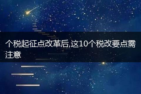 个税起征点改革后,这10个税改要点需注意