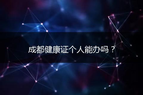 成都健康证个人能办吗？