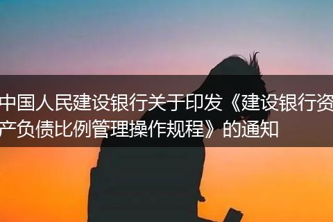 中国人民建设银行关于印发《建设银行资产负债比例管理操作规程》的通知