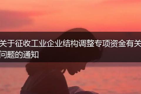 关于征收工业企业结构调整专项资金有关问题的通知