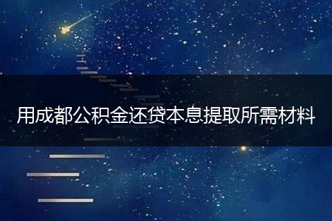 用成都公积金还贷本息提取所需材料
