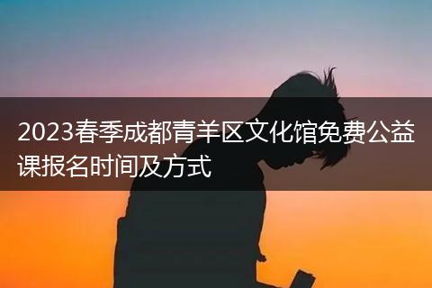 2023春季成都青羊区文化馆免费公益课报名时间及方式