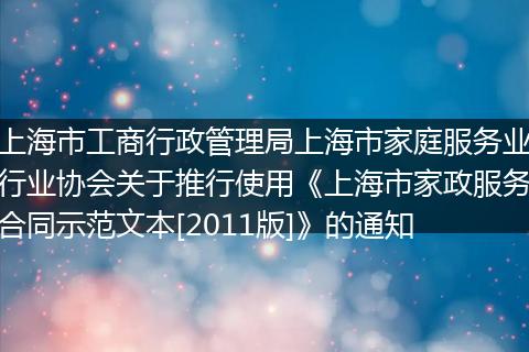 上海市工商行政管理局上海市家庭服务业行业协会关于推行使用《上海市家政服务合同示范文本[2011版]》的通知