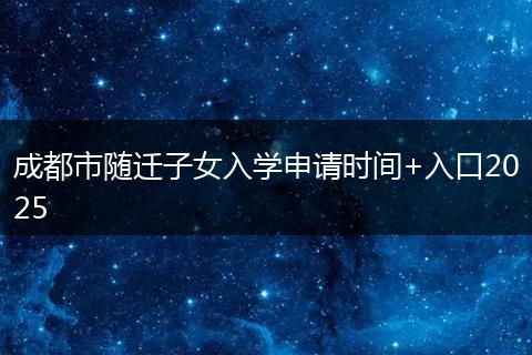 成都市随迁子女入学申请时间+入口2025