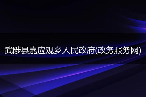 武陟县嘉应观乡人民政府(政务服务网)