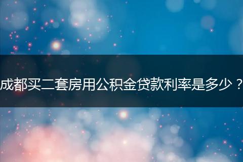 成都买二套房用公积金贷款利率是多少？