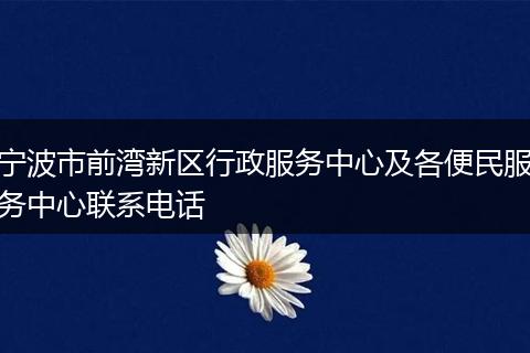 宁波市前湾新区行政服务中心及各便民服务中心联系电话