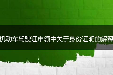 机动车驾驶证申领中关于身份证明的解释