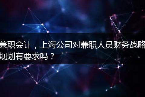 兼职会计，上海公司对兼职人员财务战略规划有要求吗？